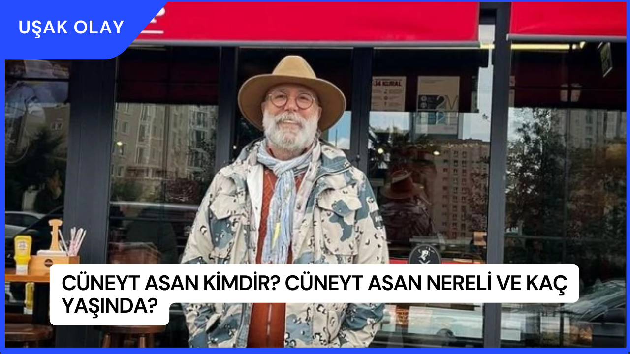 Cüneyt Asan Kimdir? Cüneyt Asan Nereli ve Kaç Yaşında?
