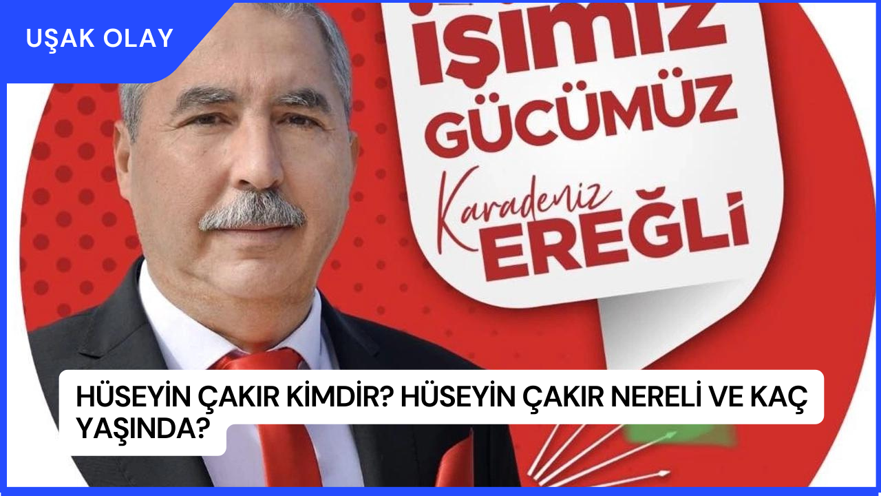Hüseyin Çakır Kimdir? Hüseyin Çakır Nereli ve Kaç Yaşında?