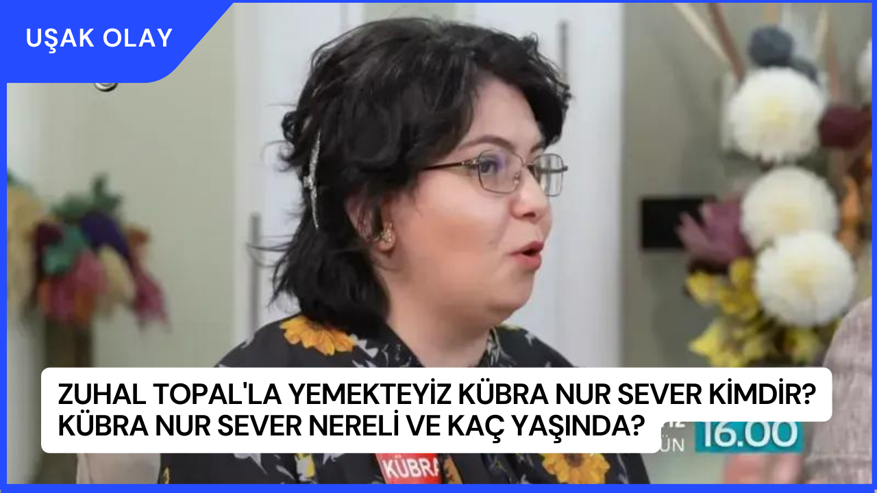 Zuhal Topal'la Yemekteyiz Kübra Nur Sever Kimdir? Kübra Nur Sever Nereli ve Kaç Yaşında?