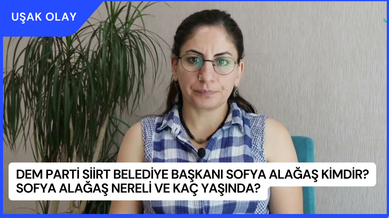 DEM Parti Siirt Belediye Başkanı Sofya Alağaş Kimdir? Sofya Alağaş Nereli ve Kaç Yaşında?