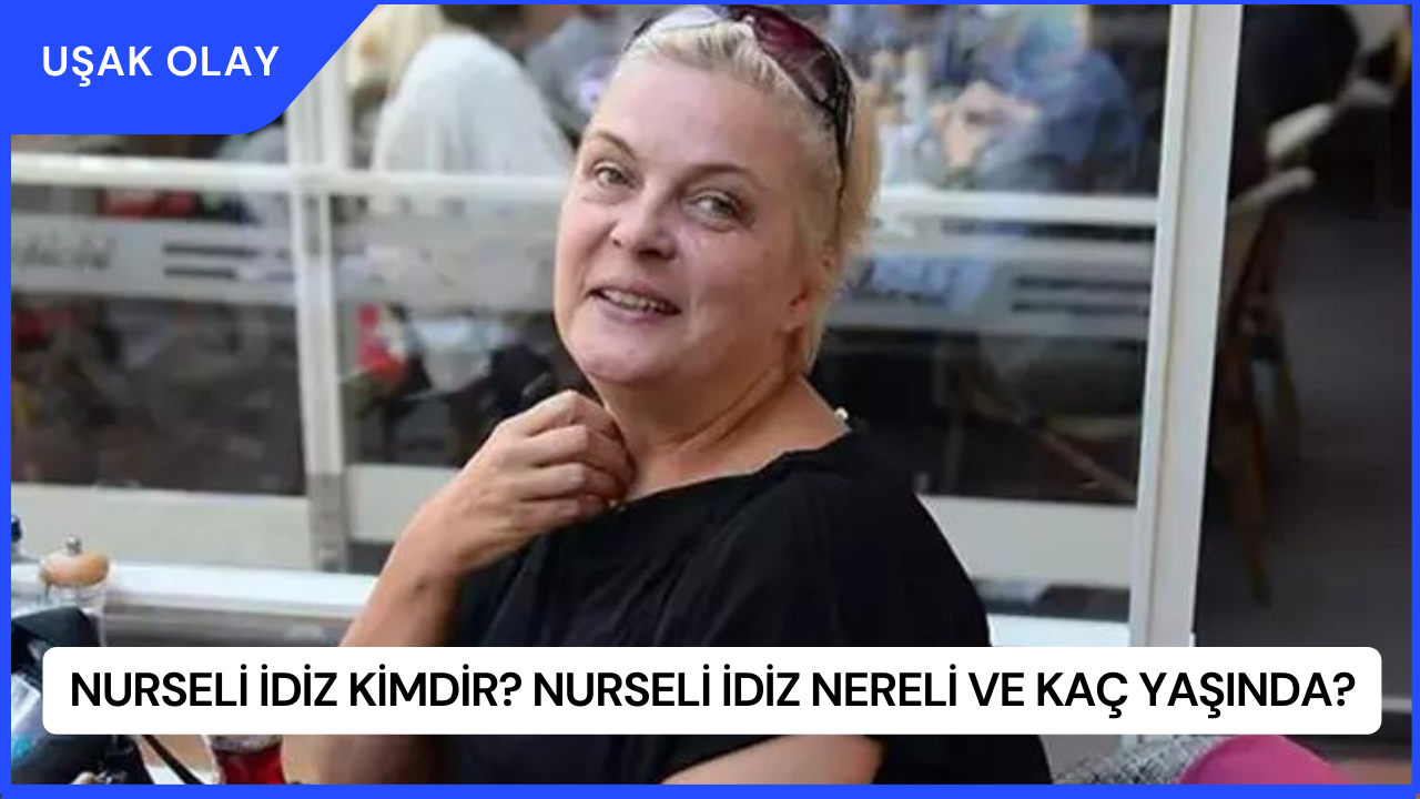 Nurseli İdiz Kimdir? Nurseli İdiz Nereli ve Kaç Yaşında?