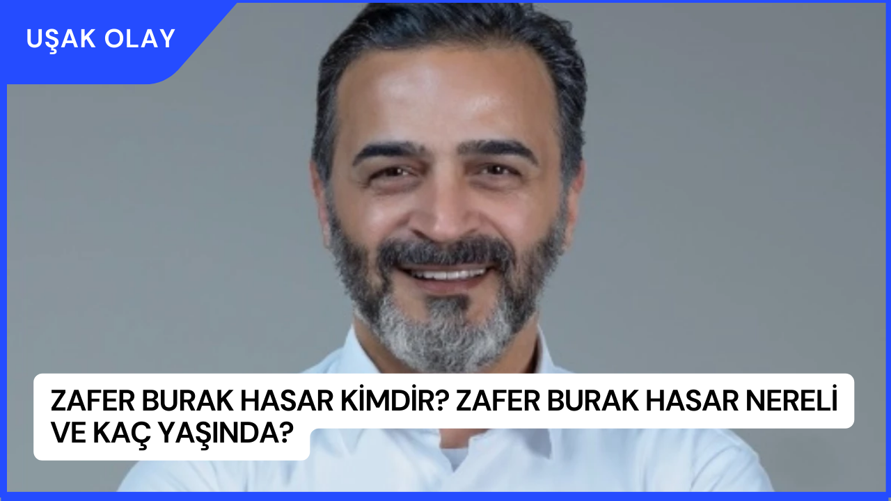 Zafer Burak Hasar Kimdir? Zafer Burak Hasar Nereli ve Kaç Yaşında?