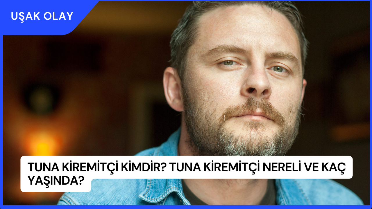 Tuna Kiremitçi Kimdir? Tuna Kiremitçi Nereli ve Kaç Yaşında?