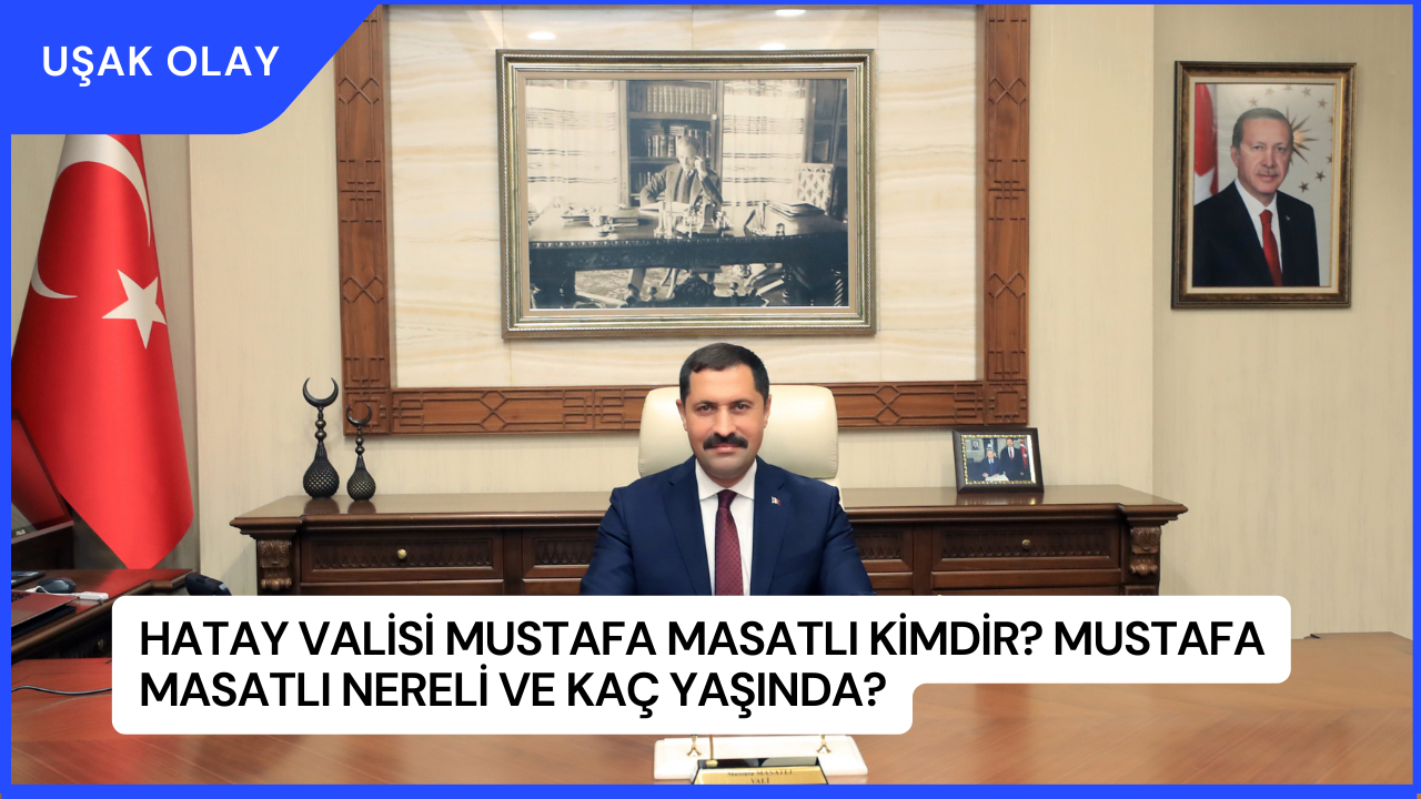 Hatay Valisi Mustafa Masatlı Kimdir? Mustafa Masatlı Nereli ve Kaç Yaşında?