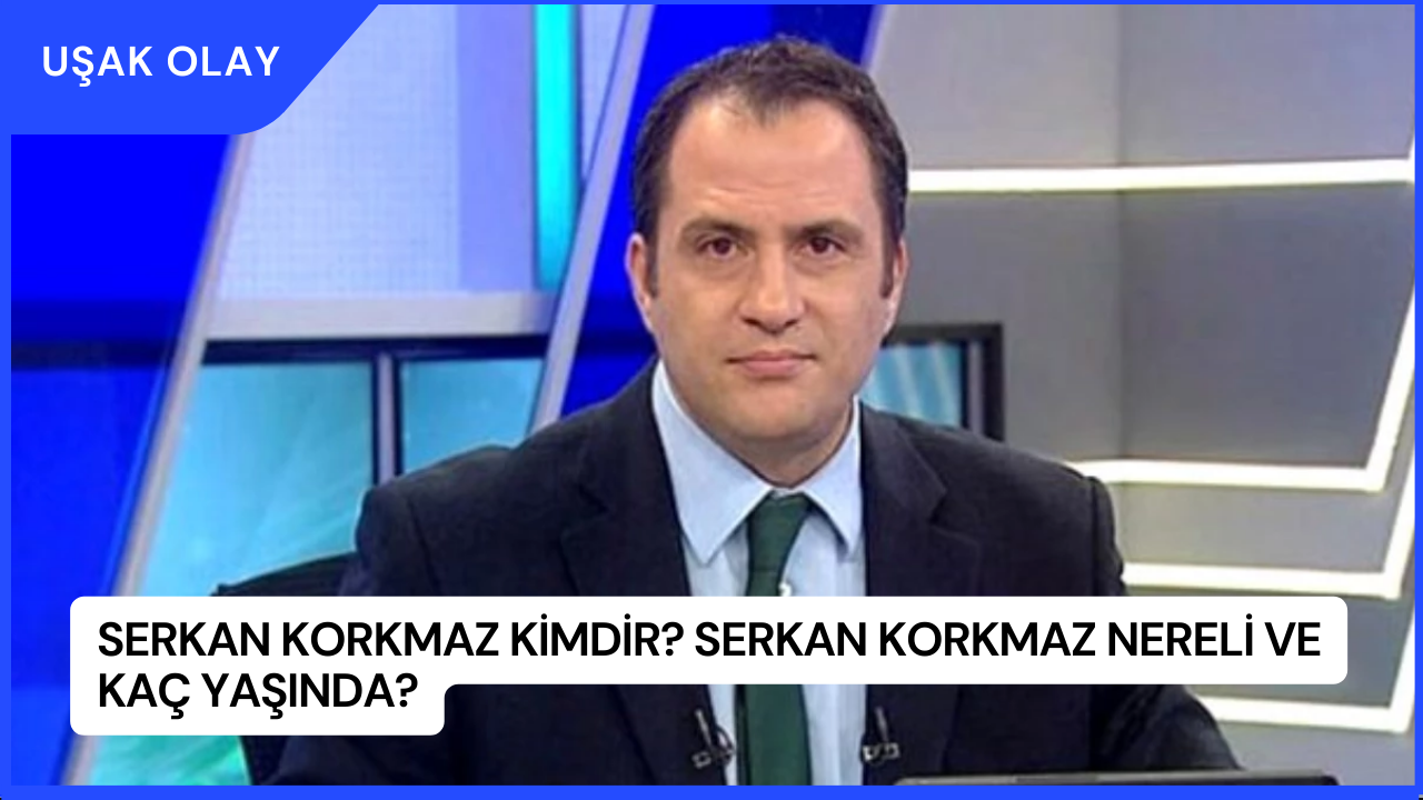 Serkan Korkmaz Kimdir? Serkan Korkmaz Nereli ve Kaç Yaşında?