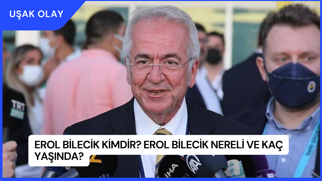 Erol Bilecik Kimdir? Erol Bilecik Nereli ve Kaç Yaşında?