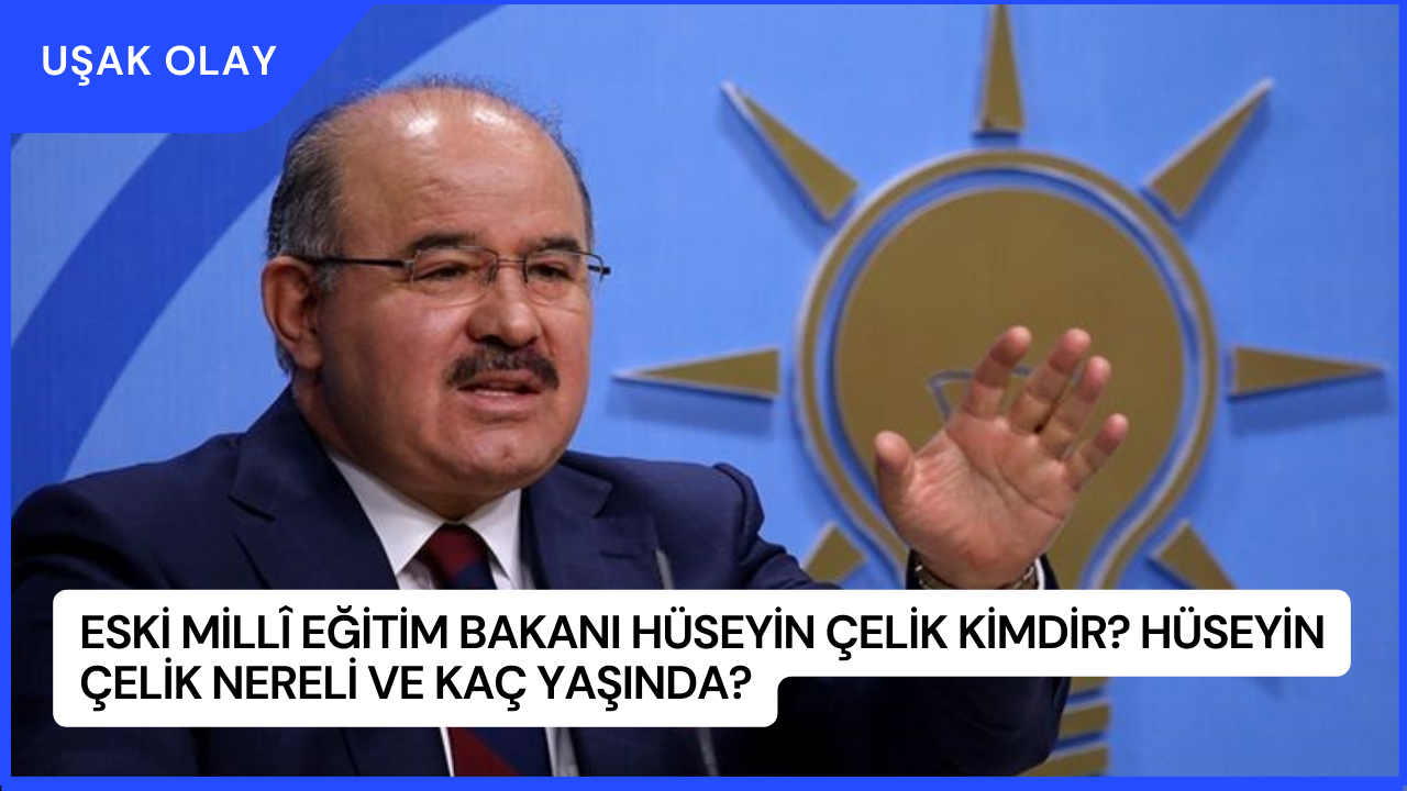 Eski Millî Eğitim Bakanı Hüseyin Çelik Kimdir? Hüseyin Çelik Nereli ve Kaç Yaşında?