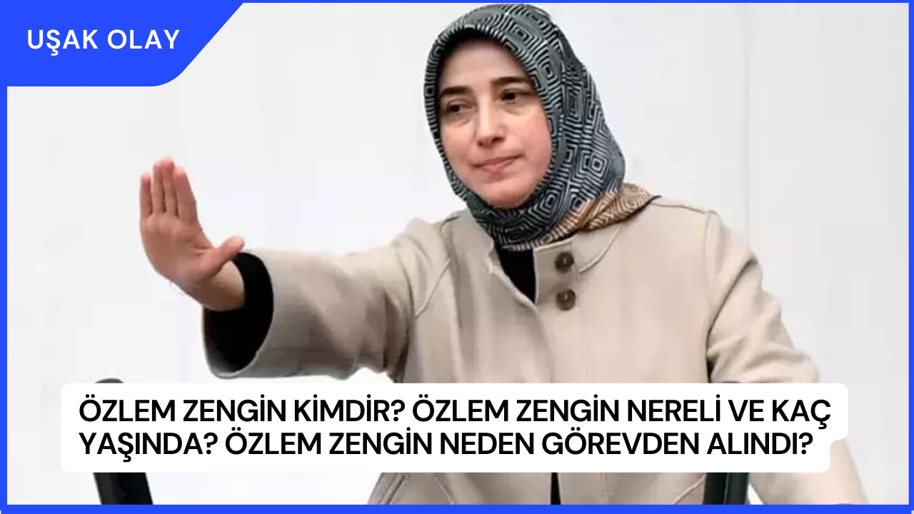 Özlem Zengin Kimdir? Özlem Zengin Nereli ve Kaç Yaşında? Özlem Zengin Neden Görevden Alındı?