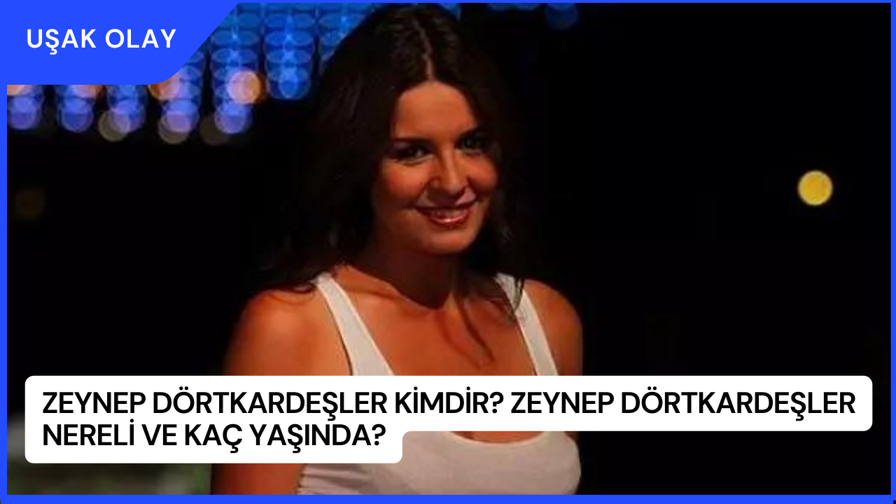 Zeynep Dörtkardeşler Kimdir? Zeynep Dörtkardeşler Nereli ve Kaç Yaşında?