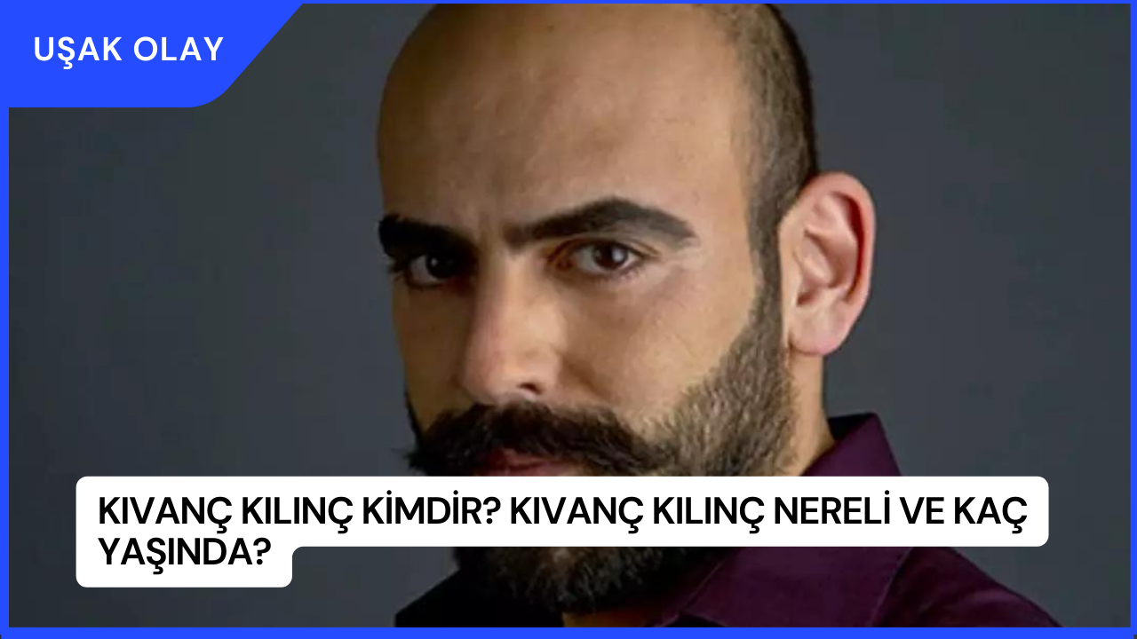 Kıvanç Kılınç Kimdir? Kıvanç Kılınç Nereli ve Kaç Yaşında?