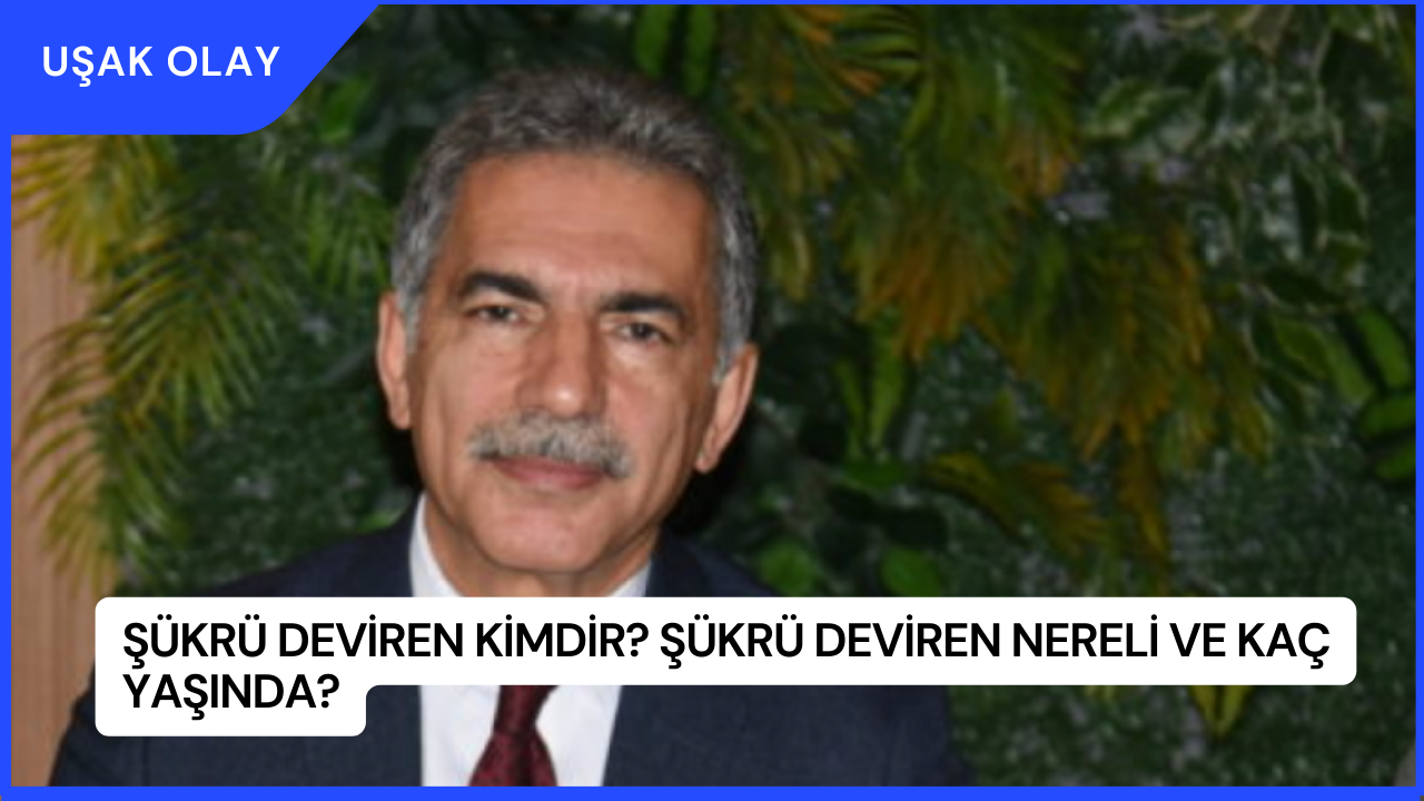 Şükrü Deviren Kimdir? Şükrü Deviren Nereli ve Kaç Yaşında?