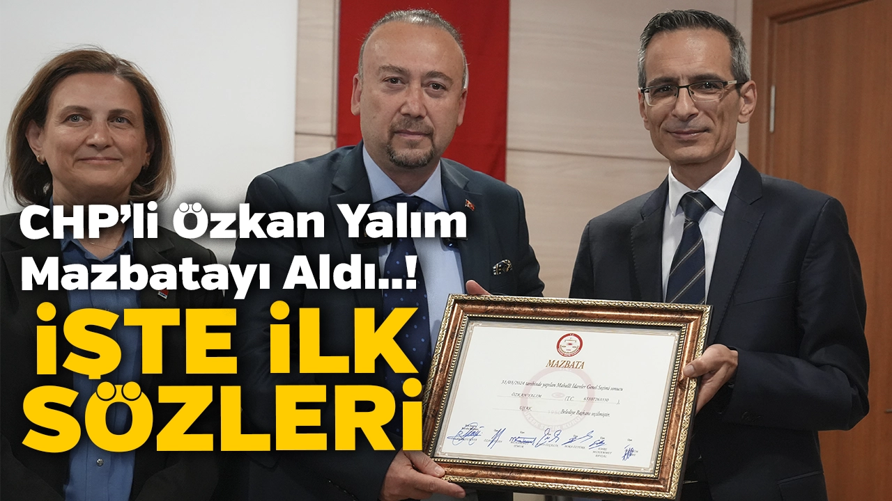 Özkan Yalım Mazbatasını Aldı: İşte İlk Sözleri…