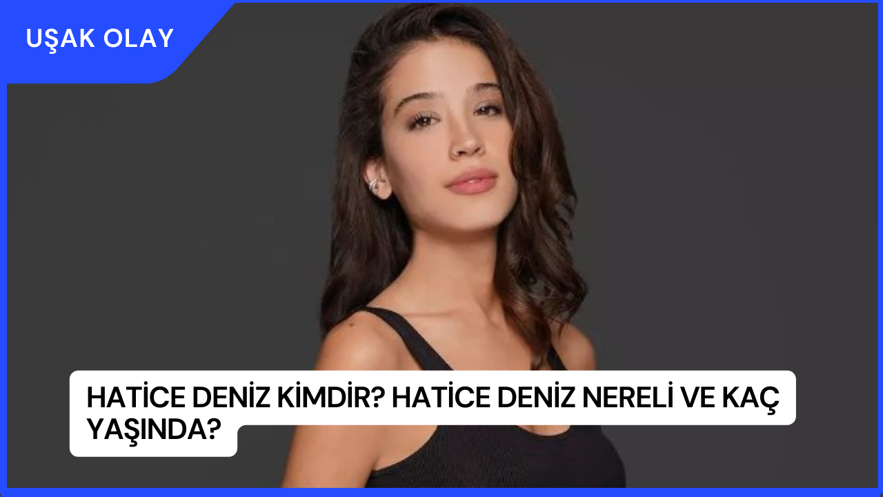 Hatice Deniz Kimdir? Hatice Deniz Nereli ve Kaç Yaşında?