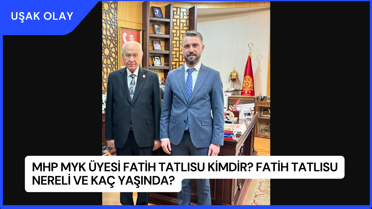 MHP MYK Üyesi Fatih Tatlısu Kimdir? Fatih Tatlısu Nereli ve Kaç Yaşında?