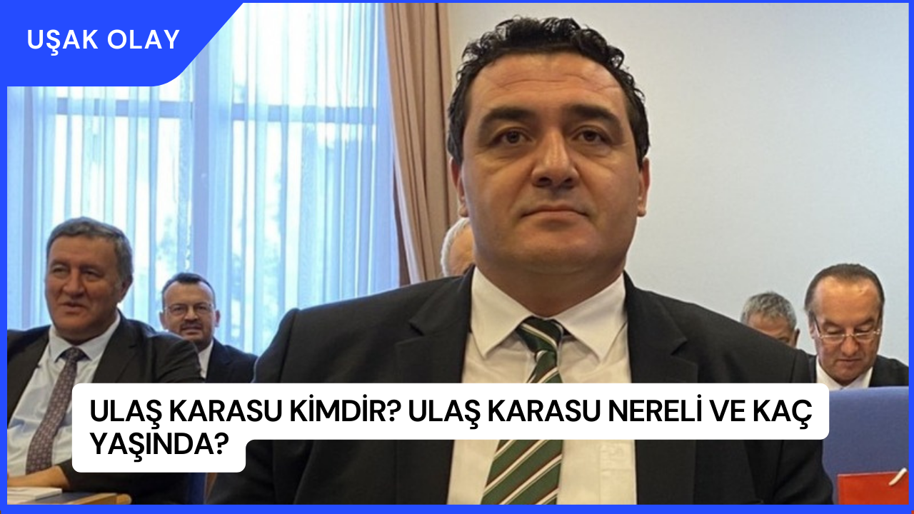 Ulaş Karasu Kimdir? Ulaş Karasu Nereli ve Kaç Yaşında?