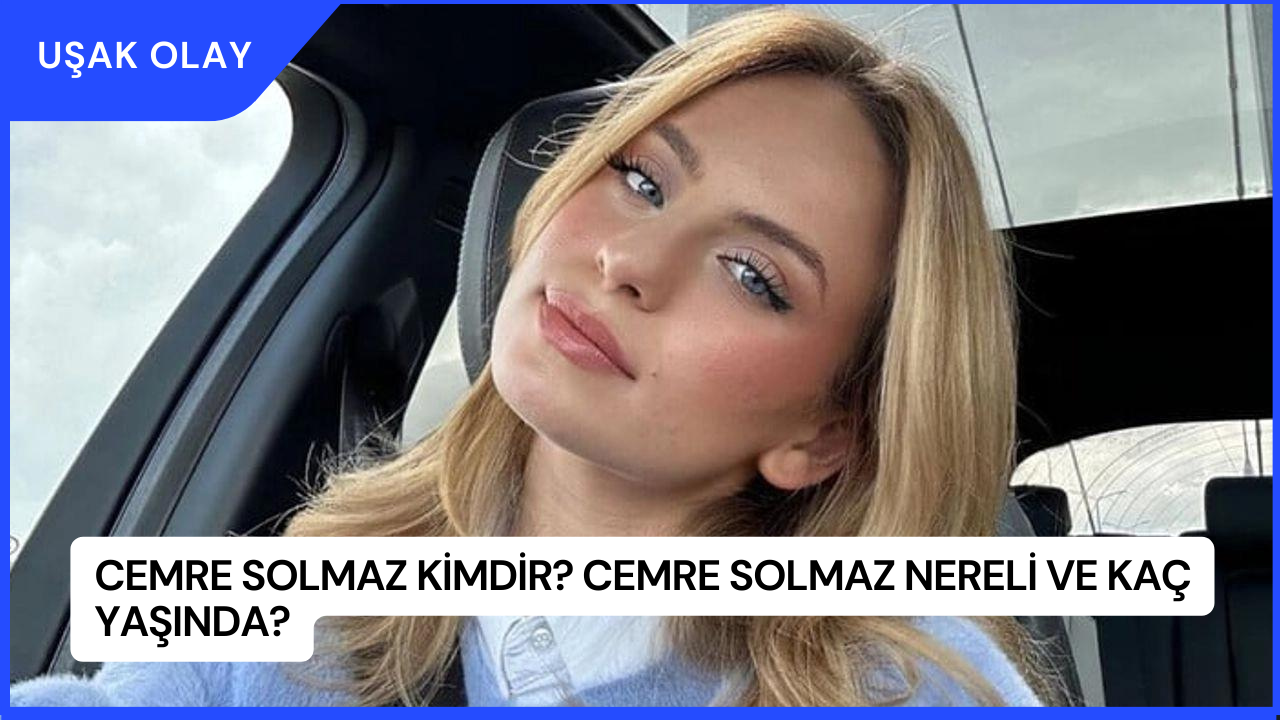 Cemre Solmaz Kimdir? Cemre Solmaz Nereli ve Kaç Yaşında?