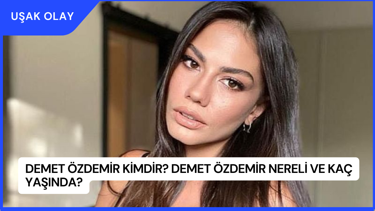 Demet Özdemir Kimdir? Demet Özdemir Nereli ve Kaç Yaşında?