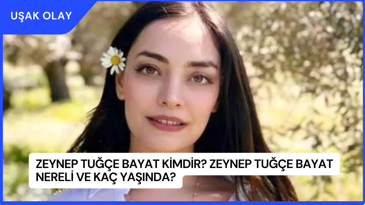 Zeynep Tuğçe Bayat Kimdir? Zeynep Tuğçe Bayat Nereli ve Kaç Yaşında?