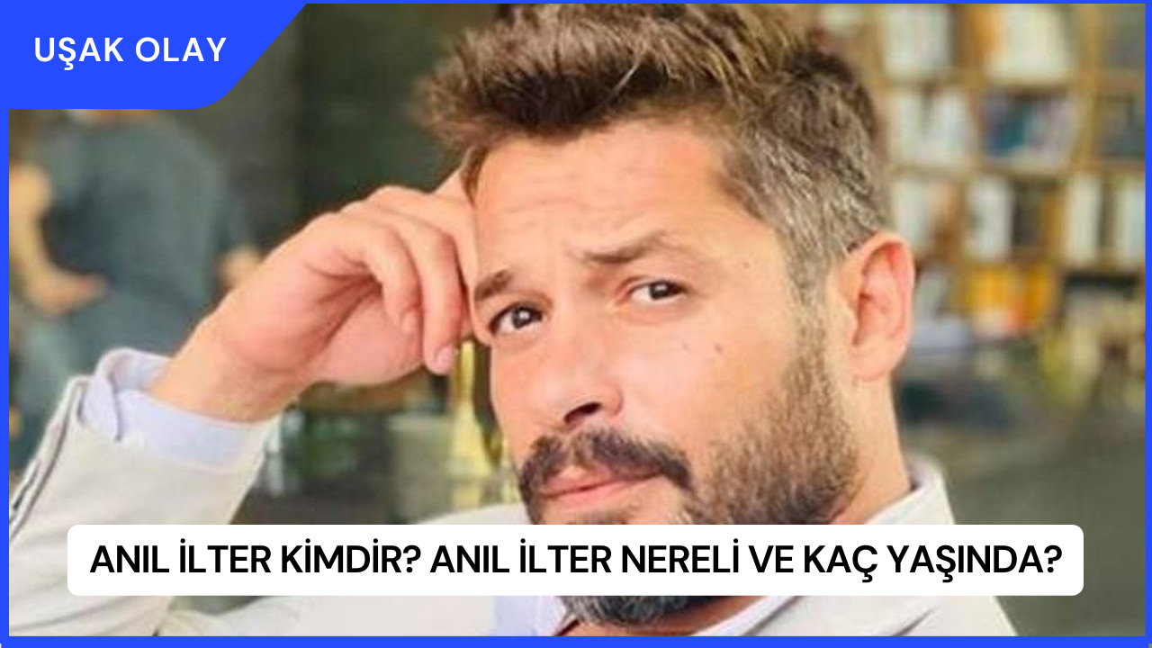 Anıl İlter Kimdir? Anıl İlter Nereli ve Kaç Yaşında?