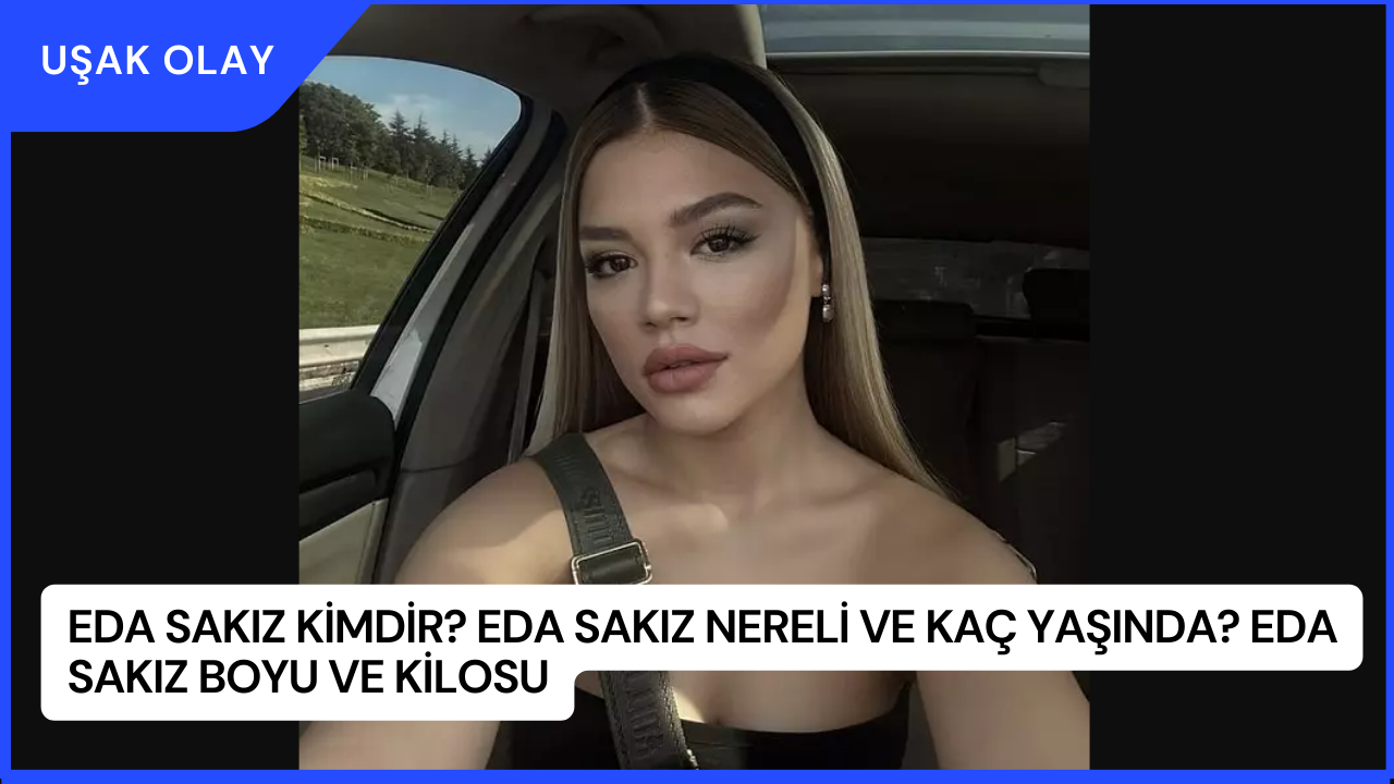 Eda Sakız Kimdir? Eda Sakız Nereli ve Kaç Yaşında? Eda Sakız Boyu ve Kilosu