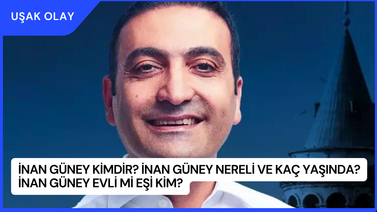 İnan Güney Kimdir? İnan Güney Nereli ve Kaç Yaşında? İnan Güney Evli Mi Eşi Kim?