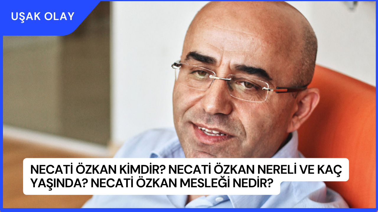 Necati Özkan Kimdir? Necati Özkan Nereli ve Kaç Yaşında? Necati Özkan Mesleği Nedir?