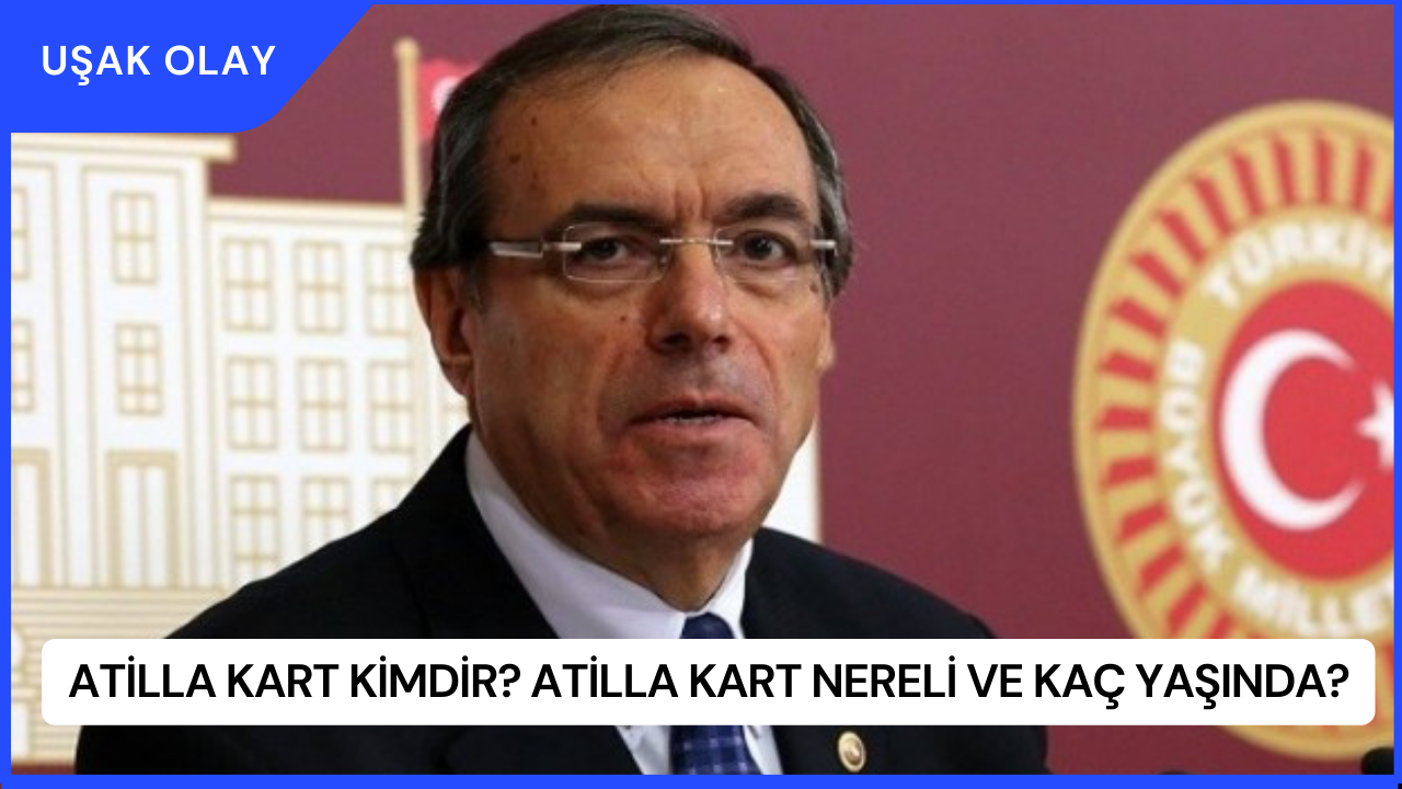 Atilla Kart Kimdir? Atilla Kart Nereli ve Kaç Yaşında?
