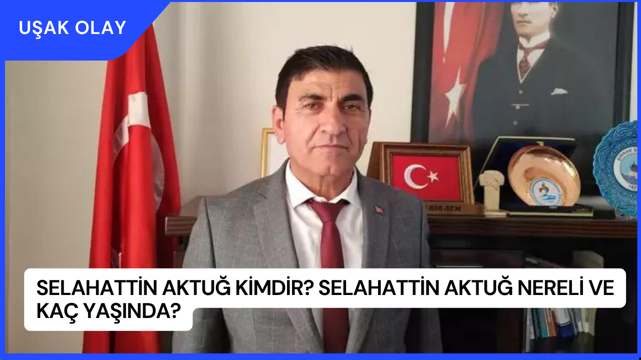 Selahattin Aktuğ Kimdir? Selahattin Aktuğ Nereli ve Kaç Yaşında?