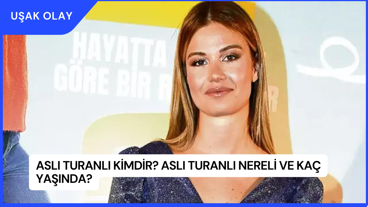 Aslı Turanlı Kimdir? Aslı Turanlı Nereli ve Kaç Yaşında?