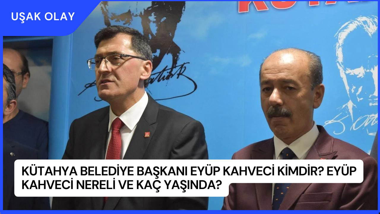 Kütahya Belediye Başkanı Eyüp Kahveci Kimdir? Eyüp Kahveci Nereli ve Kaç Yaşında?