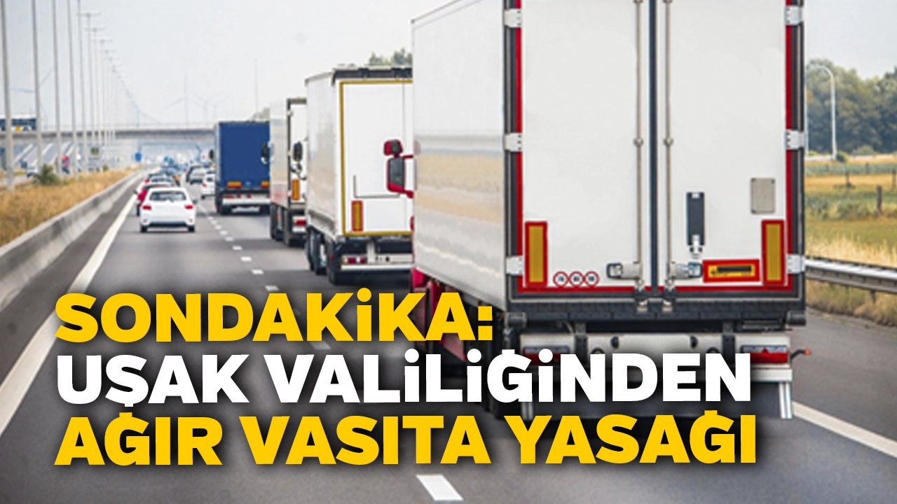 Uşak Valiliği Bayram Dönüşü Ağır Vasıtaların Trafiğe Çıkmasını Yasakladı