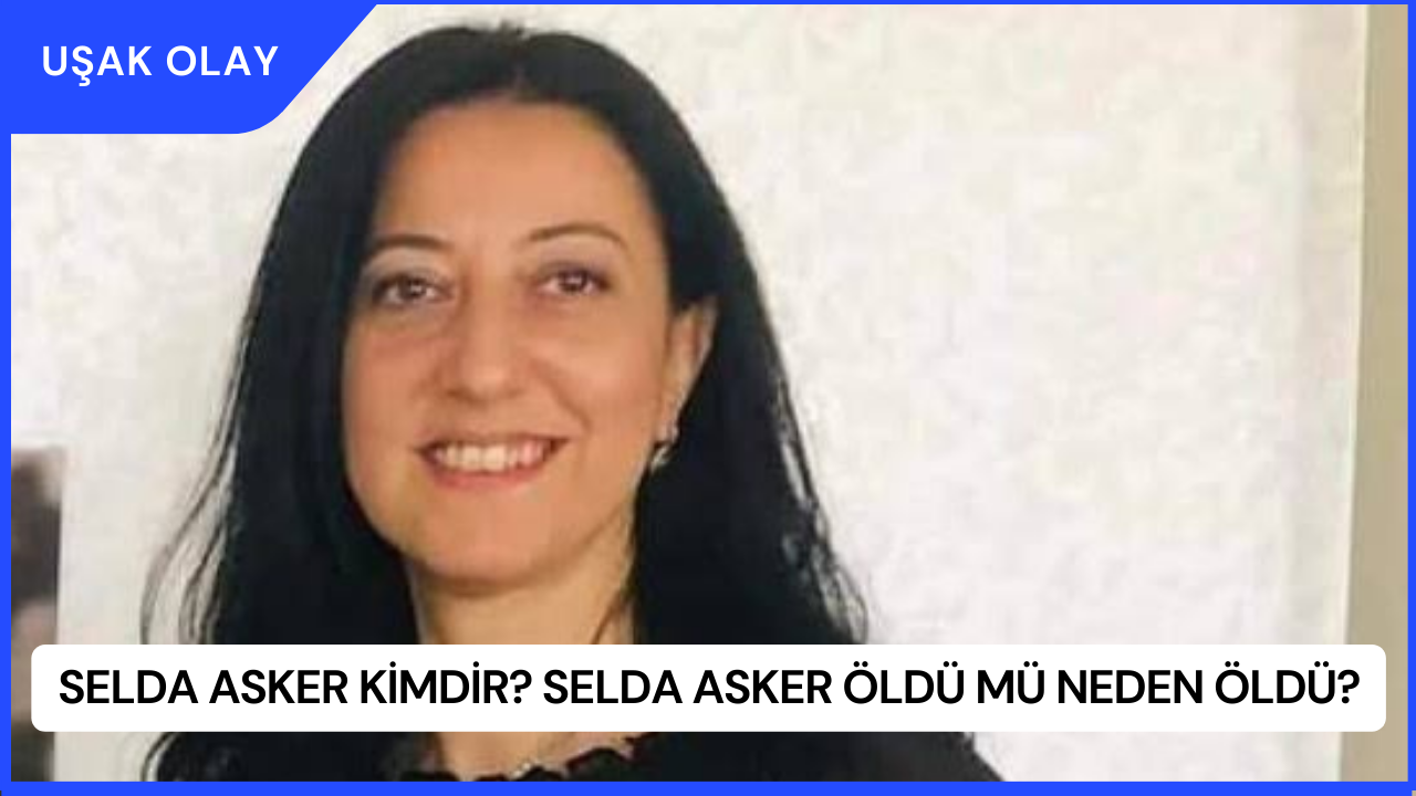 Selda Asker Kimdir? Selda Asker Öldü Mü Neden Öldü?