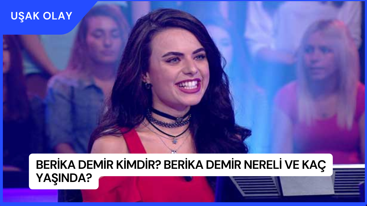Berika Demir Kimdir? Berika Demir Nereli ve Kaç Yaşında?