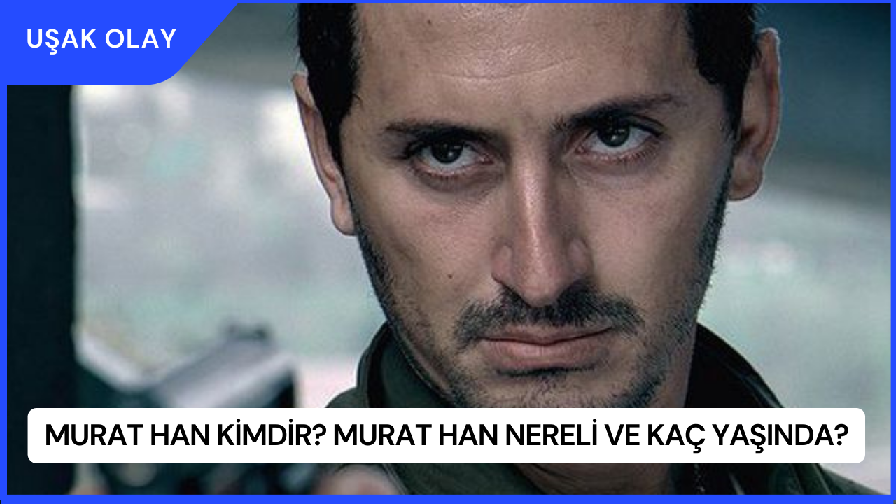 Murat Han Kimdir? Murat Han Nereli ve Kaç Yaşında?