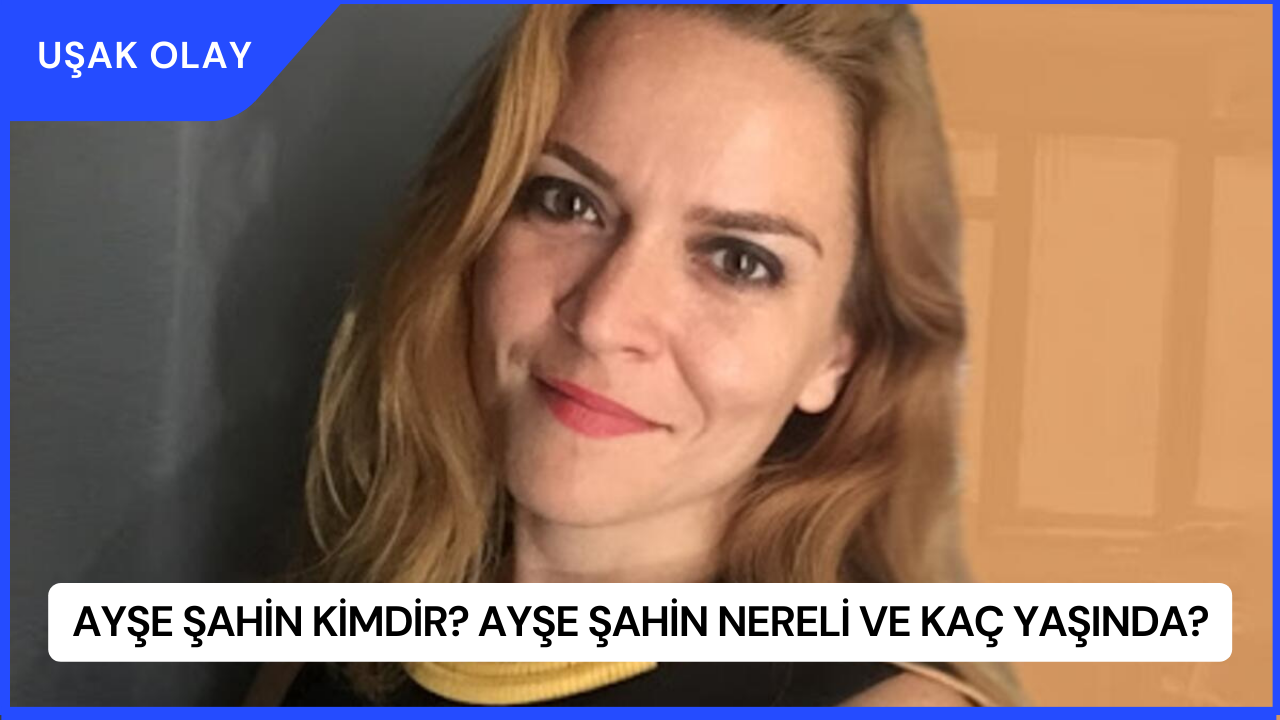 Ayşe Şahin Kimdir? Ayşe Şahin Nereli ve Kaç Yaşında?