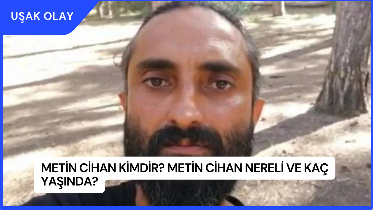 Metin Cihan Kimdir? Metin Cihan Nereli ve Kaç Yaşında?