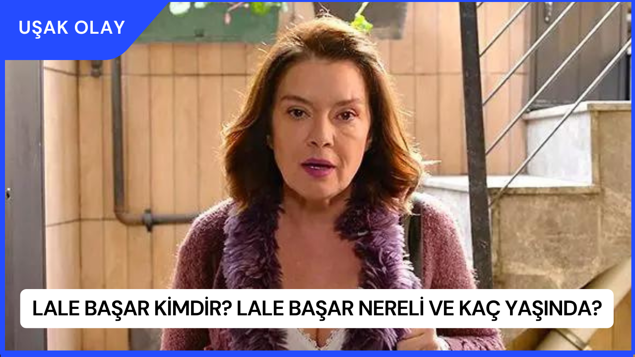 Lale Başar Kimdir? Lale Başar Nereli ve Kaç Yaşında?