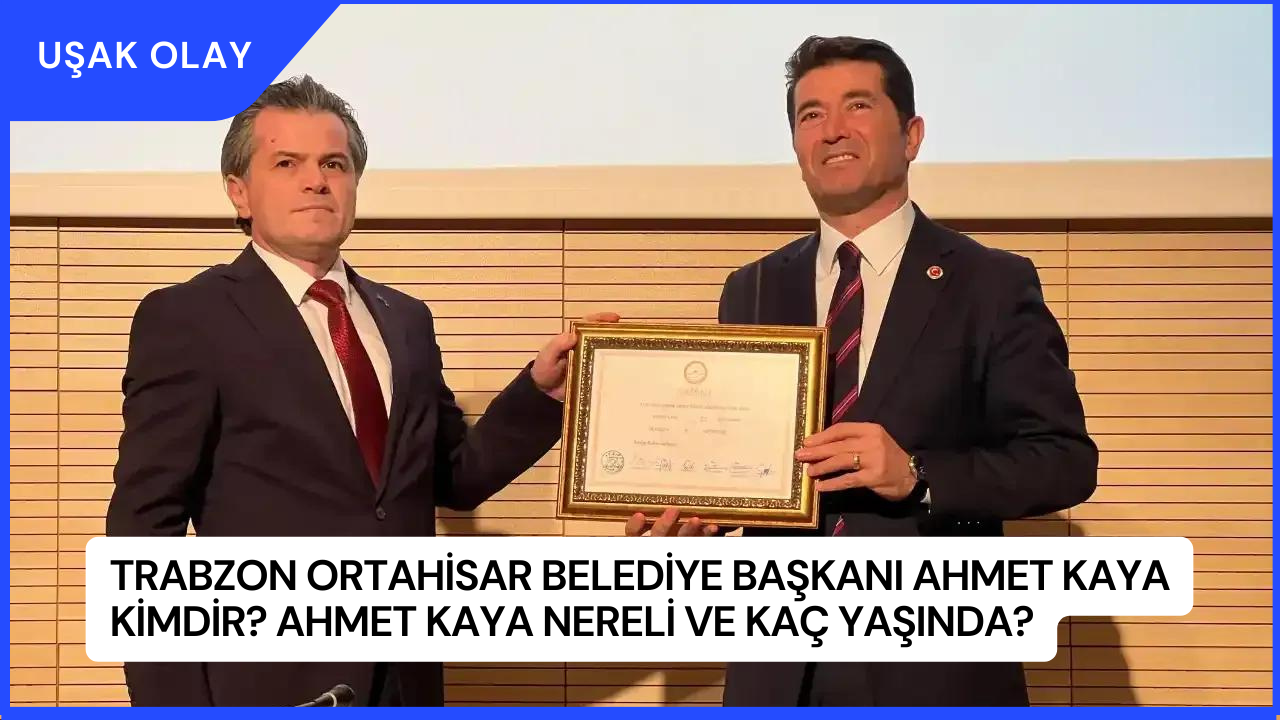 Trabzon Ortahisar Belediye Başkanı Ahmet Kaya Kimdir? Ahmet Kaya Nereli ve Kaç Yaşında?