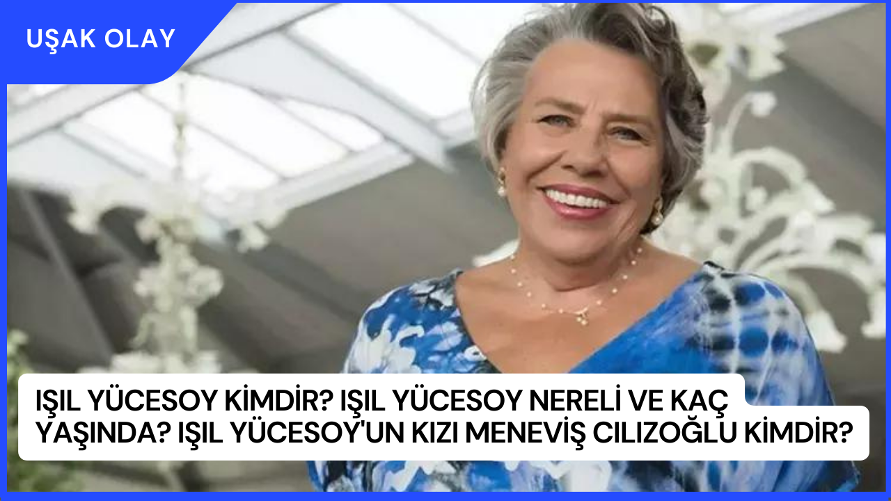 Işıl Yücesoy Kimdir? Işıl Yücesoy Nereli ve Kaç Yaşında? Işıl Yücesoy'un Kızı Meneviş Cılızoğlu Kimdir?