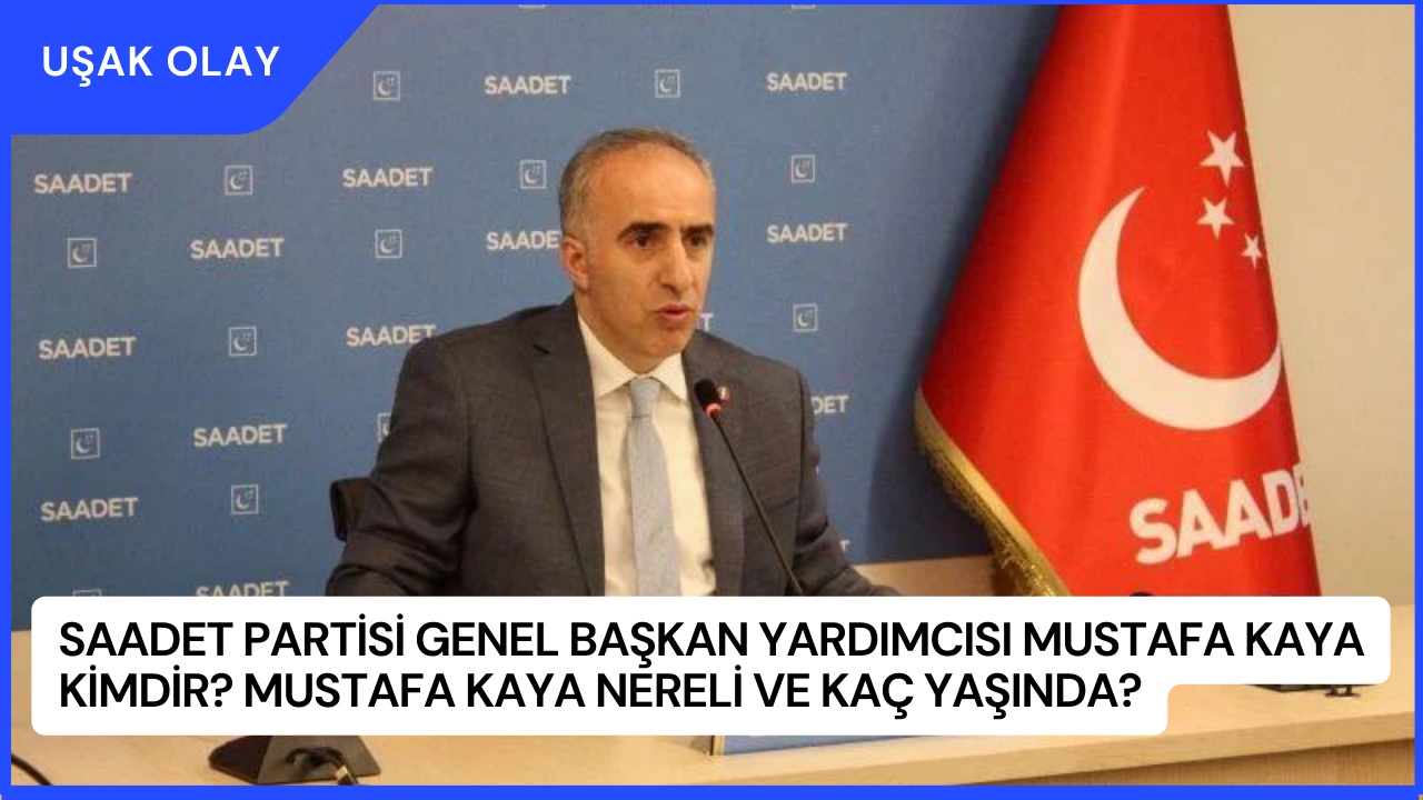 Saadet Partisi Genel Başkan Yardımcısı Mustafa Kaya Kimdir? Mustafa Kaya Nereli ve Kaç Yaşında?