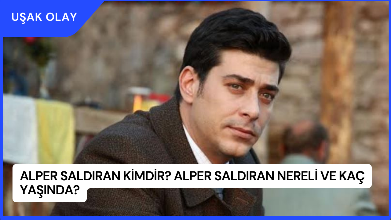 Alper Saldıran Kimdir? Alper Saldıran Nereli ve Kaç Yaşında?