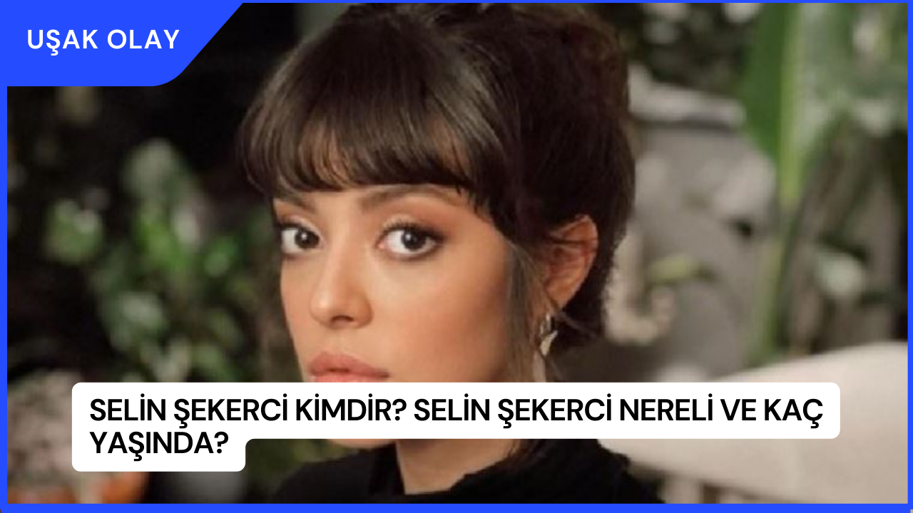 Selin Şekerci Kimdir? Selin Şekerci Nereli ve Kaç Yaşında?