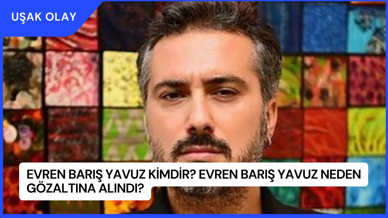 Evren Barış Yavuz Kimdir? Evren Barış Yavuz Neden Gözaltına Alındı?