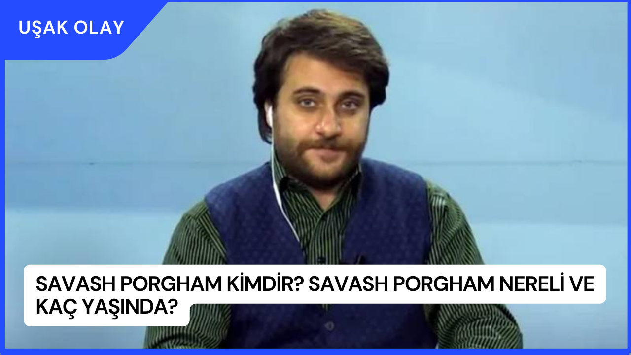 Savash Porgham Kimdir? Savash Porgham Nereli ve Kaç Yaşında?