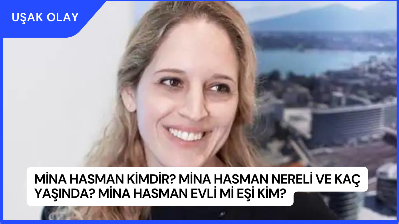 Mina Hasman Kimdir? Mina Hasman Nereli ve Kaç Yaşında? Mina Hasman Evli Mi Eşi Kim?