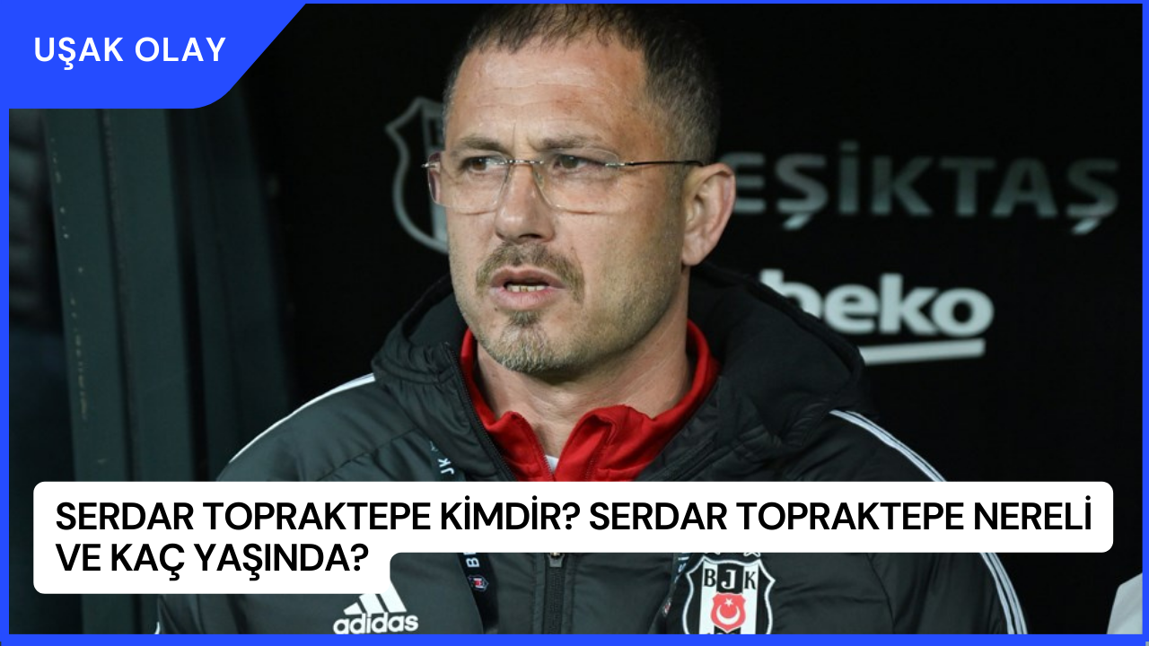 Serdar Topraktepe Kimdir? Serdar Topraktepe Nereli ve Kaç Yaşında?