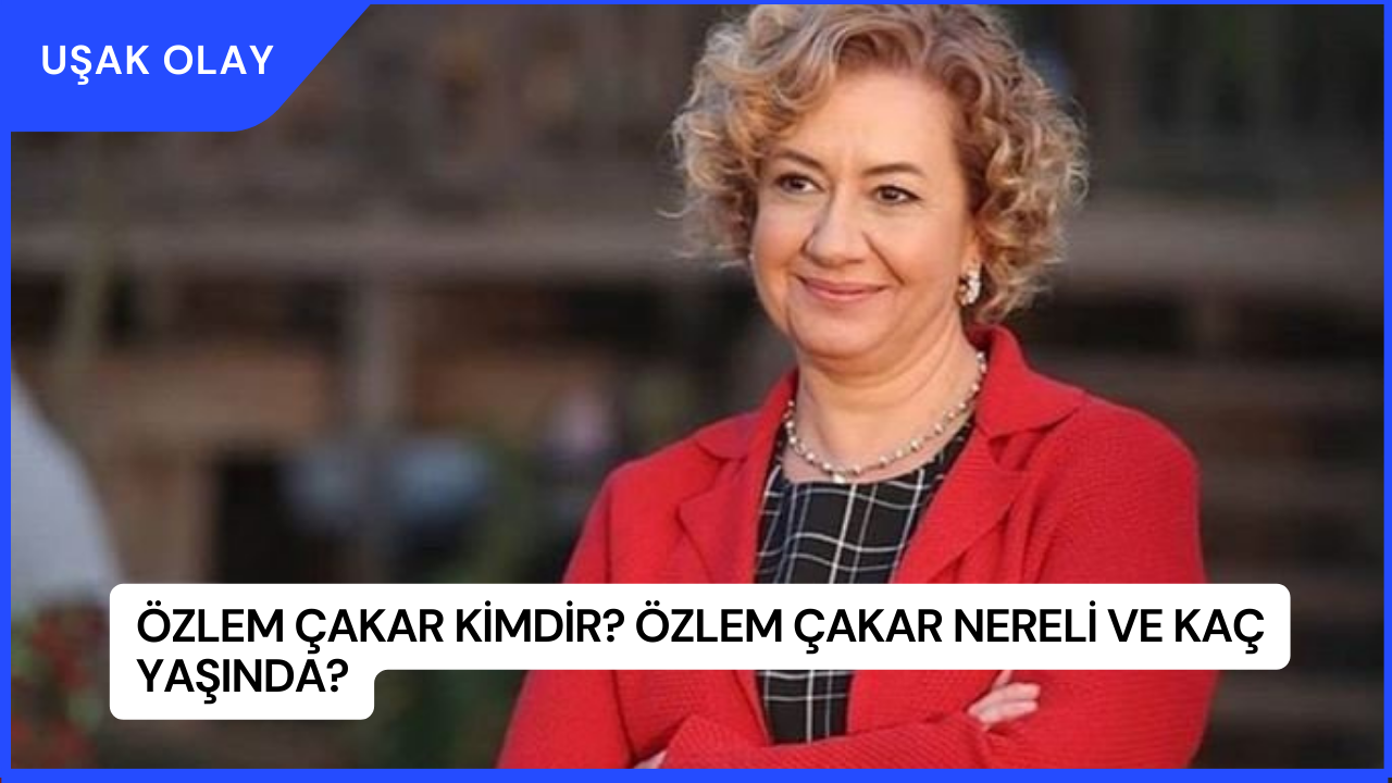 Özlem Çakar Kimdir? Özlem Çakar Nereli ve Kaç Yaşında?