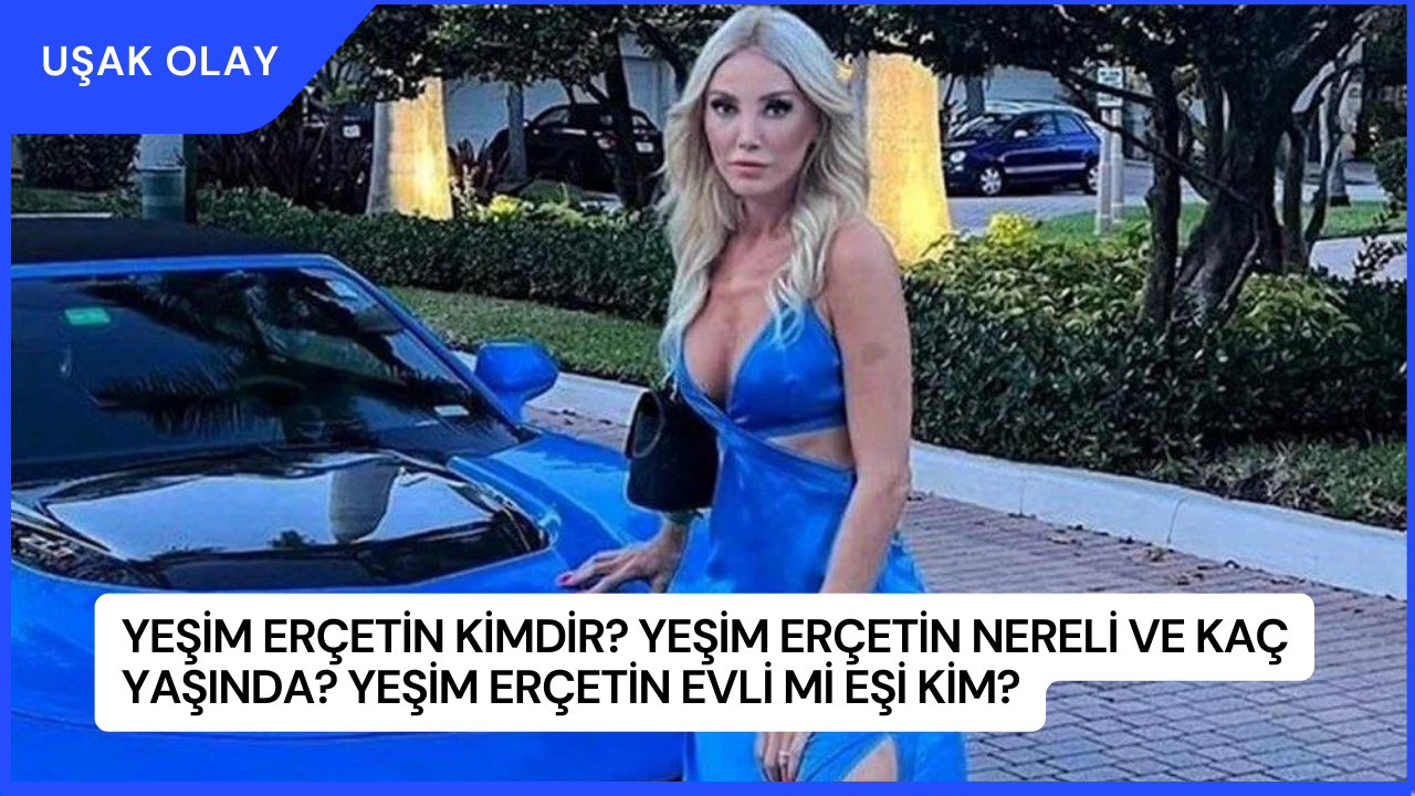 Yeşim Erçetin Kimdir? Yeşim Erçetin Nereli ve Kaç Yaşında? Yeşim Erçetin Evli Mi Eşi Kim?