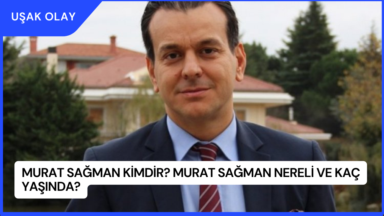 Murat Sağman Kimdir? Murat Sağman Nereli ve Kaç Yaşında?
