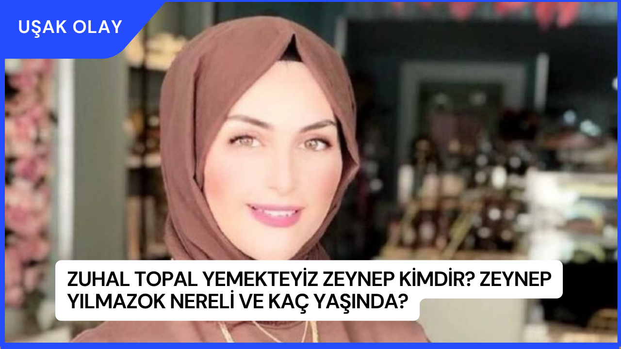 Zuhal Topal Yemekteyiz Zeynep Kimdir? Zeynep Yılmazok Nereli ve Kaç Yaşında?